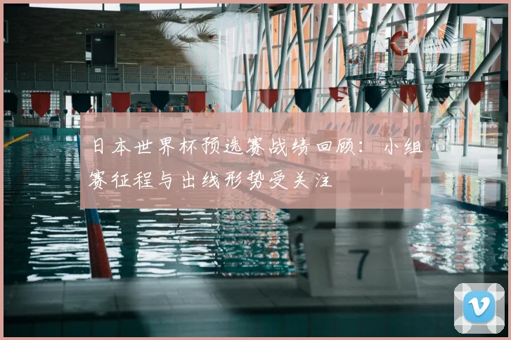 日本世界杯预选赛战绩回顾:小组赛征程与出线形势受关注
