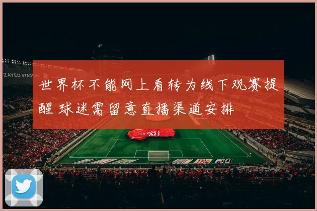 世界杯不能网上看转为线下观赛提醒 球迷需留意直播渠道安排