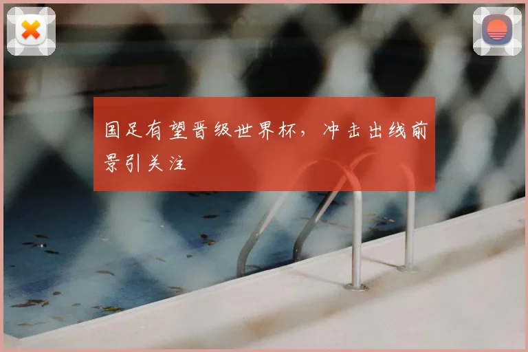 国足有望晋级世界杯,冲击出线前景引关注