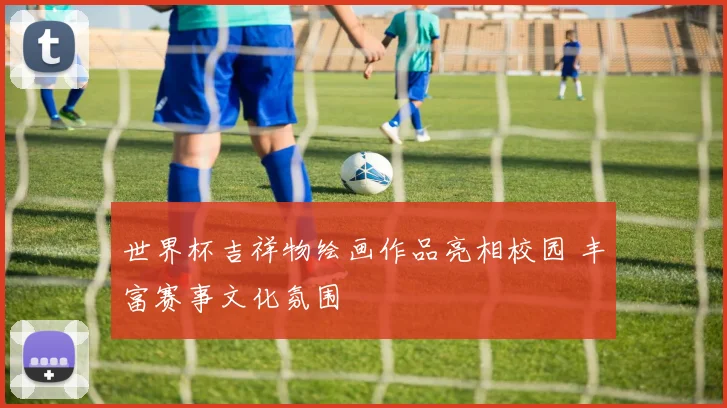 世界杯吉祥物绘画作品亮相校园 丰富赛事文化氛围