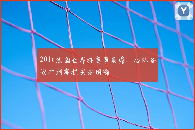2016法国世界杯赛事前瞻:各队备战冲刺赛程安排明确
