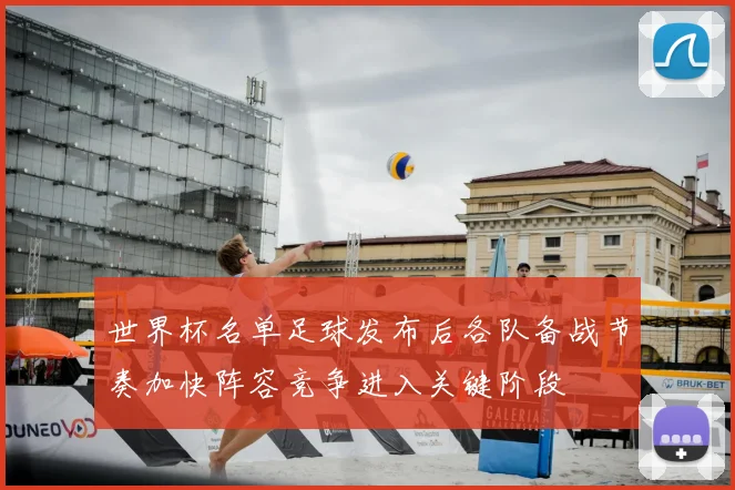 世界杯名单足球发布后各队备战节奏加快阵容竞争进入关键阶段